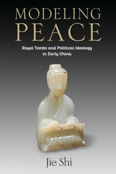 Modeling Peace: Royal Tombs and Political Ideology in Early China - Book  of the Tang Center Series in Early China