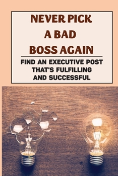 Paperback Never Pick A Bad Boss Again: Find An Executive Post That'S Fulfilling And Successful: Watch Your Career Soar Book