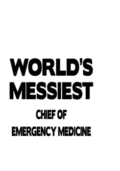 World's Messiest Chief Of Emergency Medicine: Unique Chief Of Emergency Medicine Notebook, Journal Gift, Diary, Doodle Gift or Notebook | 6 x 9 Compact Size- 109 Blank Lined Pages