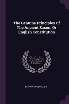 The Genuine Principles Of The Ancient Saxon, Or English Constitution