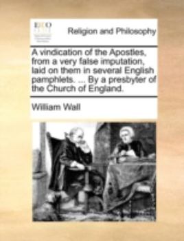 Paperback A Vindication of the Apostles, from a Very False Imputation, Laid on Them in Several English Pamphlets. ... by a Presbyter of the Church of England. Book