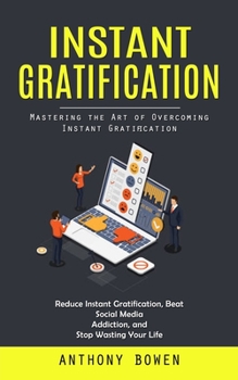 Paperback Instant Gratification: Mastering the Art of Overcoming Instant Gratification (Reduce Instant Gratification, Beat Social Media Addiction, and Book