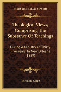 Theological Views, Comprising the Substance of Teachings During a Ministry of Thirty-five Years, in New Orleans