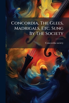 Paperback Concordia, The Glees, Madrigals, Etc. Sung By The Society Book