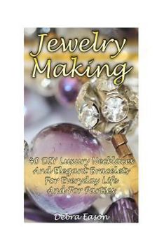 Paperback Jewelry Making: 40 DIY Luxury Necklaces And Elegant Bracelets For Everyday Life And For Parties Book