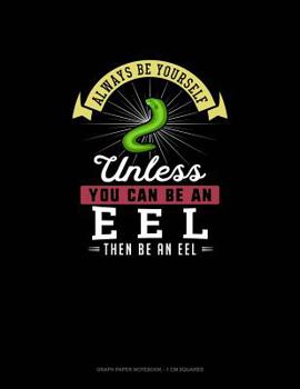 Paperback Always Be Yourself Unless You Can Be An Eel Then Be An Eel: Graph Paper Notebook - 1 cm Squares Book