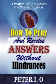 Paperback How To Pray And Receive Answers Without Hindrances: A prayer guide to access the blessings of God Book