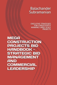 MEGA CONSTRUCTION PROJECTS BID HANDBOOK - STRATEGIC BID MANAGEMENT AND COMMERCIAL LEADERSHIP: EXECUTIVE STRATEGIES FOR CONSISTENTLY WINNING LARGE-SCALE PROJECTS