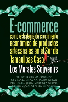E-commerce como estrategia de crecimiento económico de productos artesanales en el Sur de Tamaulipas Caso: Los Morales Souvenirs (Spanish Edition)
