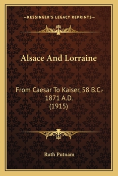 Paperback Alsace And Lorraine: From Caesar To Kaiser, 58 B.C.-1871 A.D. (1915) Book