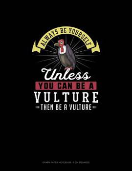 Paperback Always Be Yourself Unless You Can Be A Vulture Then Be A Vulture: Graph Paper Notebook - 1 cm Squares Book