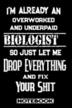 I'm Already An Overworked And Underpaid Biologist. So Just Let Me Drop Everything And Fix Your Shit!: Blank Lined Notebook | Appreciation Gift For Biologist