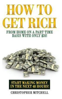 Paperback How To Get Rich From Home On A Part Time Basis With Only $20!: Start Making Money In The Next 48 Hours! Book