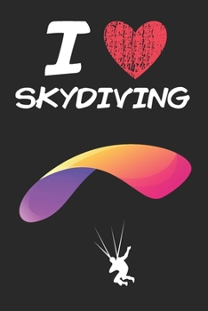 I Love Skydiving: A Classic Hobby or Passion Journal / Notebook / Diary. Perfect Gift for Birthday or Chirstmas Gift, Better then a Card.