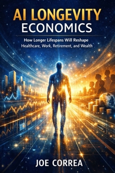 AI Longevity Economics: How Longer Lifespans Will Reshape Healthcare, Work, Retirement, and Wealth (The Future of AI-Powered Longevity)