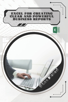 Excel for Creating Clear and Powerful Business Reports: Your Road from Novice to Skilled Professional