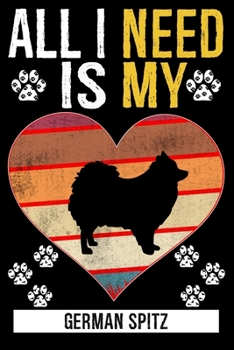 All I Need Is My GERMAN SPITZ: Gifts For German Spitz Dog Lovers - 116 Pages, 6 x 9, Matte Finish