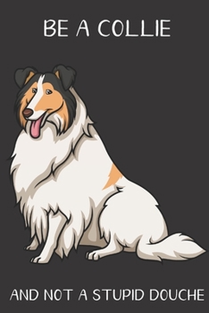 Be A Collie And Not A Stupid Douche: Funny Gag Gift for Dog Owners: Adult Pet Humor Lined Paperback Notebook Journal with Cartoon Art Design Cover