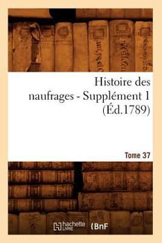 Paperback Histoire Des Naufrages. Tome 37, Supplément 1 (Éd.1789) [French] Book