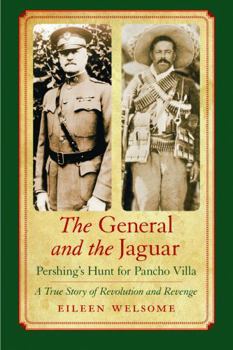 Paperback The General and the Jaguar: Pershing's Hunt for Pancho Villa: A True Story of Revolution and Revenge Book