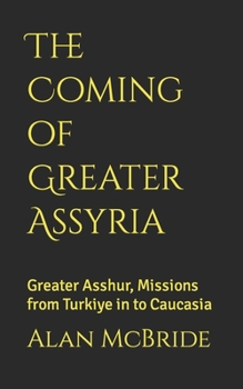 The Coming of Greater Assyria: Greater Asshur, Missions from Turkiye in to Caucasia