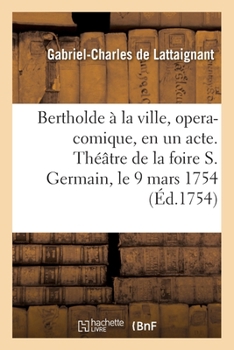 Paperback Bertholde À La Ville, Opera-Comique, En Un Acte: Représenté Pour La Premiere Fois Sur Le Théâtre de la Foire S. Germain Le 9 Mars 1754 [French] Book