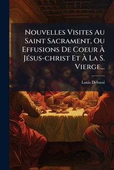Paperback Nouvelles Visites Au Saint Sacrament, Ou Effusions De Coeur À Jésus-christ Et À La S. Vierge... [French] Book