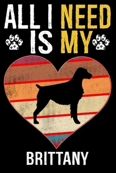 All I Need Is My Brittany: Dog - This is Perfect Cool Funny Humor Gifts For Brittany Dog Lovers - Best Gift For Mom Dad Father Mother Brittany Lo