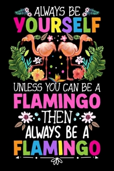 Always be yourself unless you can be a Flamingo Then Always Be A Flamingo: Flamingo Sketch book for Kids |Flamingo blank Sketch Book 6" x 9" inches 100 Pages|Practice Drawing, Paint, Write, Doodle