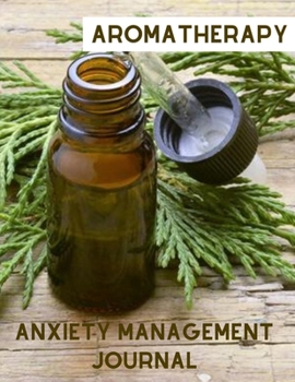 Paperback Aromatherapy: Anxiety Management Journal Record Personal Experience with Anxiety and Essential Oils Natural Holistic Wellness Therap Book