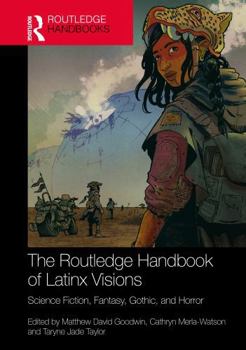 The Routledge Handbook of Latinx Visions: Science Fiction, Fantasy, Gothic, and Horror (Studies in Global Genre Fiction)