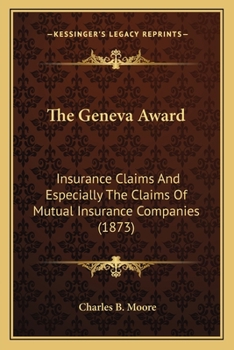 Paperback The Geneva Award: Insurance Claims And Especially The Claims Of Mutual Insurance Companies (1873) Book