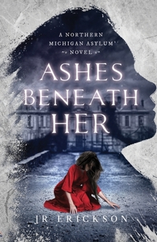Ashes Beneath Her: A Northern Michigan Asylum Novel - Book #3 of the Northern Michigan Asylum