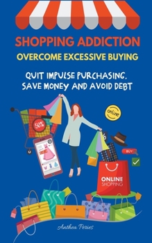 Paperback Shopping Addiction: Overcome Excessive Buying. Quit Impulse Purchasing, Save Money And Avoid Debt Book