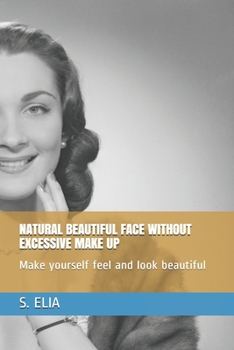 Paperback Natural Beautiful Face Without Excessive Make Up: Make yourself feel and look beautiful Book