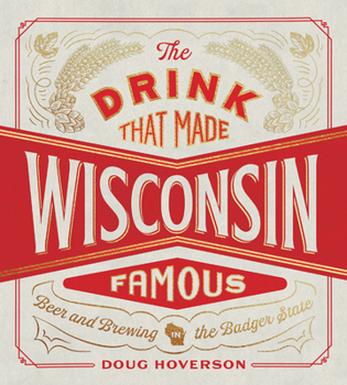 Hardcover The Drink That Made Wisconsin Famous: Beer and Brewing in the Badger State Book