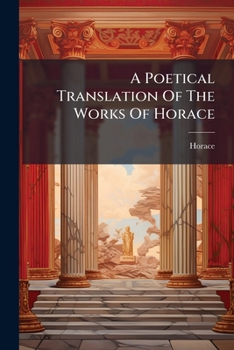 Paperback A Poetical Translation Of The Works Of Horace: The Odes Of Horace Book