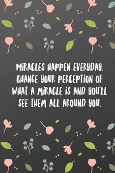 Miracles happen everyday, change your perception of what a miracle is and you'll see them all around you.: Quote Saying Notebook College Ruled 6x9 120 Pages