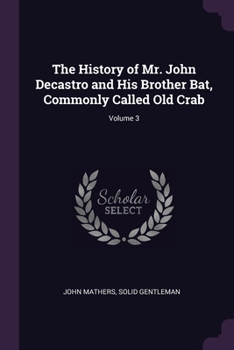 Paperback The History of Mr. John Decastro and His Brother Bat, Commonly Called Old Crab; Volume 3 Book