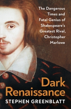 Dark Renaissance: The Dangerous Times and Fatal Genius of Shakespeare’s Greatest Rival, Christopher Marlowe