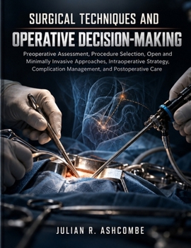 Surgical Techniques and Operative Decision-Making: Preoperative Assessment, Procedure Selection, Open and Minimally Invasive Approaches, ... Management, and Postoperative Care