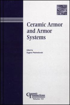Ceramic Armor and Armor Systems: Vol. 151, Proceedings of the Symposium Held at the 105th Annual Meeting of the American Ceramic Society, April 27-30, 2003, in Nashville, Tennessee, Ceramic Transactio