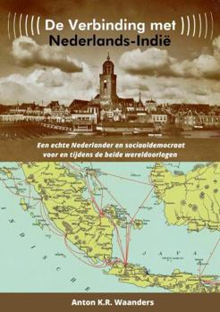 Paperback De verbinding met Nederlands-Indië: Een echte Nederlander (Deventenaar) en sociaaldemocraat voor en tijdens de beide wereldoorlogen [Dutch] Book