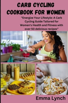 Paperback Carb Cycling Cookbook for Women: "Energize Your Lifestyle: A Carb Cycling Guide Tailored for Women's Health and Fitness with over 50 delicious recipes Book