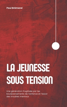 LA JEUNESSE SOUS TENSION: Une génération fragilisée par les bouleversements de l’enfance et l’essor des troubles mentaux (French Edition)
