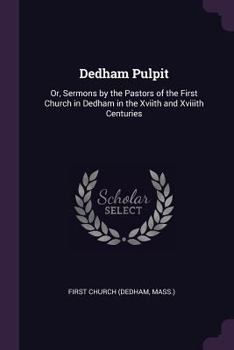 Paperback Dedham Pulpit: Or, Sermons by the Pastors of the First Church in Dedham in the Xviith and Xviiith Centuries Book