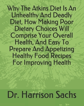 Paperback Why The Atkins Diet Is An Unhealthy And Deadly Diet, How Making Poor Dietary Choices Will Comprise Your Overall Health, Easy To Prepare And Appetizing Book