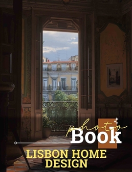 Lisbon Home Design Photo Book: Stunning Interior Styles Captured Through 40 Exquisite Images For Inspiration And Creativity