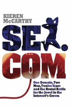 Paperback Sex.com: One Domain, Two Men, Twelve Years and the Brutal Battle for the Jewel in the Internet's Crown Book