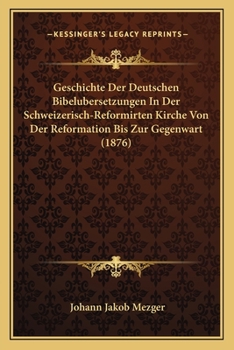 Paperback Geschichte Der Deutschen Bibelubersetzungen In Der Schweizerisch-Reformirten Kirche Von Der Reformation Bis Zur Gegenwart (1876) [German] Book